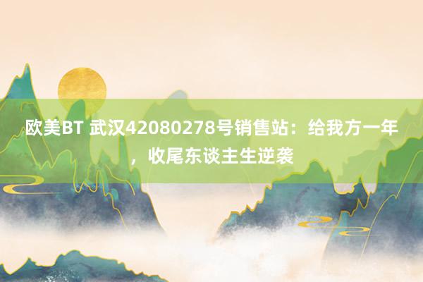 欧美BT 武汉42080278号销售站：给我方一年，收尾东谈主生逆袭