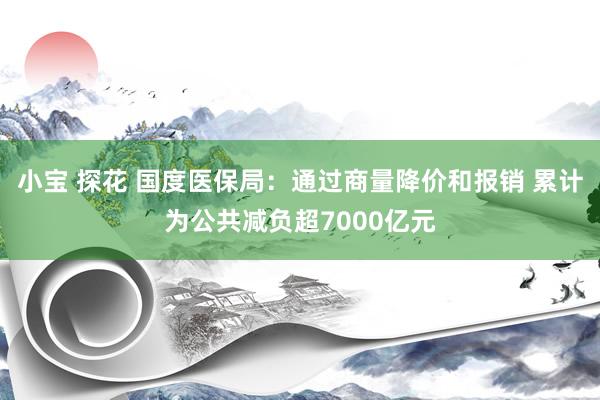 小宝 探花 国度医保局：通过商量降价和报销 累计为公共减负超7000亿元