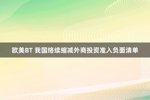 欧美BT 我国络续缩减外商投资准入负面清单