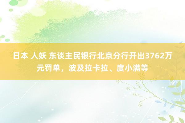 日本 人妖 东谈主民银行北京分行开出3762万元罚单，波及拉卡拉、度小满等