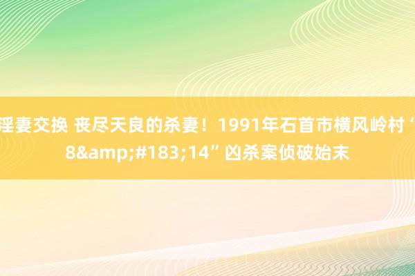 淫妻交换 丧尽天良的杀妻！1991年石首市横风岭村“8&#183;14”凶杀案侦破始末