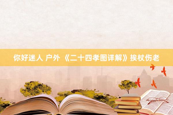 你好迷人 户外 《二十四孝图详解》挨杖伤老