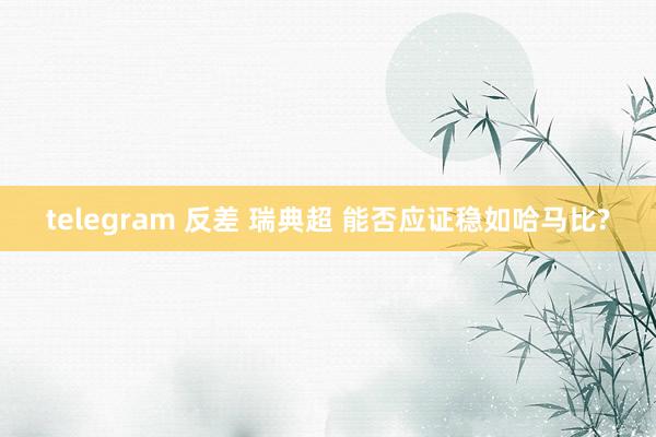 telegram 反差 瑞典超 能否应证稳如哈马比?