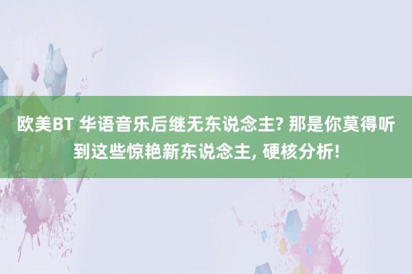 欧美BT 华语音乐后继无东说念主? 那是你莫得听到这些惊艳新东说念主， 硬核分析!