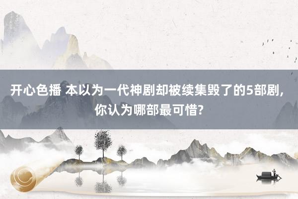 开心色播 本以为一代神剧却被续集毁了的5部剧， 你认为哪部最可惜?