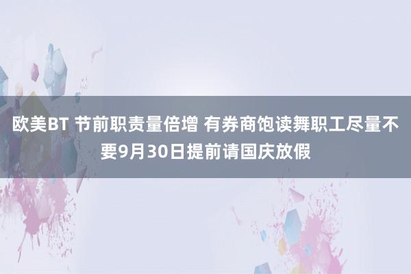 欧美BT 节前职责量倍增 有券商饱读舞职工尽量不要9月30日提前请国庆放假