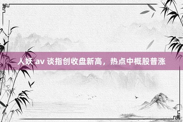 人妖 av 谈指创收盘新高，热点中概股普涨