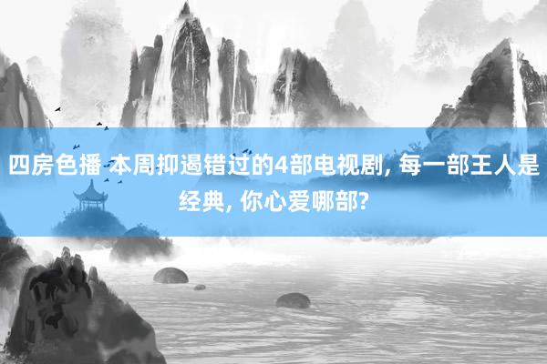 四房色播 本周抑遏错过的4部电视剧， 每一部王人是经典， 你心爱哪部?