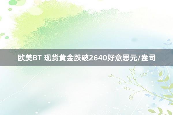 欧美BT 现货黄金跌破2640好意思元/盎司