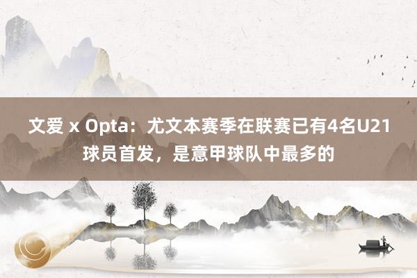 文爱 x Opta：尤文本赛季在联赛已有4名U21球员首发，是意甲球队中最多的