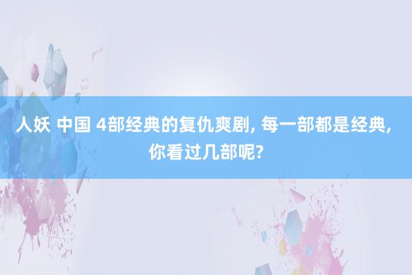 人妖 中国 4部经典的复仇爽剧， 每一部都是经典， 你看过几部呢?