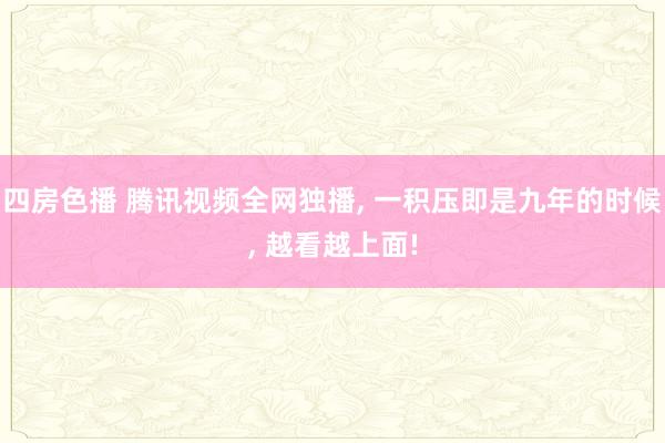 四房色播 腾讯视频全网独播， 一积压即是九年的时候， 越看越上面!