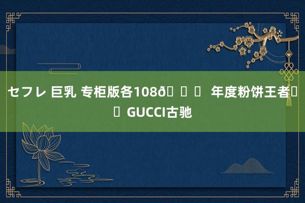 セフレ 巨乳 专柜版各108🉐 年度粉饼王者❗️GUCCI古驰