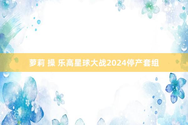 萝莉 操 乐高星球大战2024停产套组