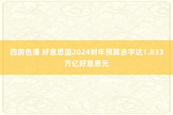 四房色播 好意思国2024财年预算赤字达1.833万亿好意思元