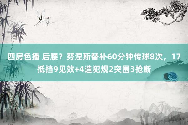 四房色播 后腰？努涅斯替补60分钟传球8次，17抵挡9见效+4造犯规2突围3抢断