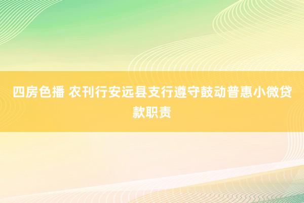 四房色播 农刊行安远县支行遵守鼓动普惠小微贷款职责