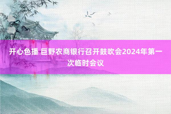 开心色播 巨野农商银行召开鼓吹会2024年第一次临时会议