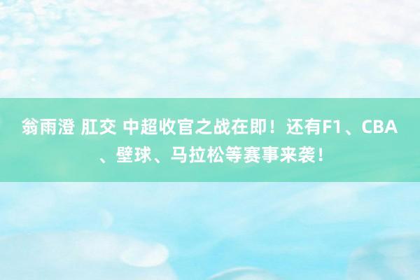 翁雨澄 肛交 中超收官之战在即！还有F1、CBA、壁球、马拉松等赛事来袭！