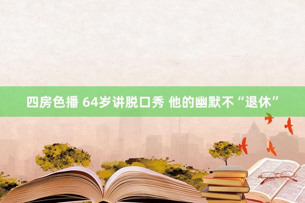 四房色播 64岁讲脱口秀 他的幽默不“退休”