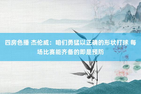 四房色播 杰伦威：咱们勇猛以正确的形状打球 每场比赛能齐备的即是预防