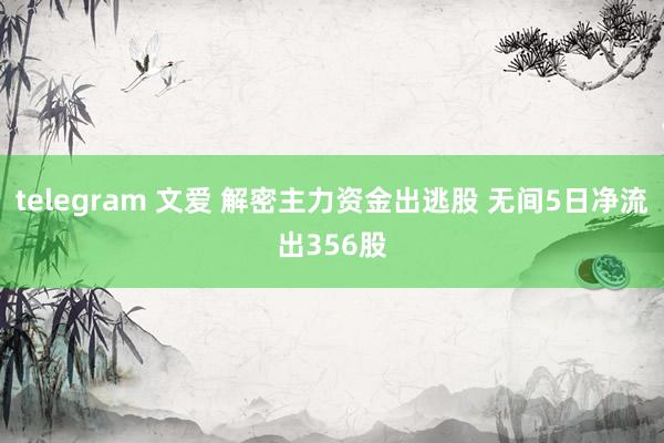 telegram 文爱 解密主力资金出逃股 无间5日净流出356股