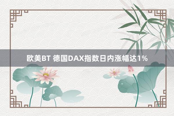 欧美BT 德国DAX指数日内涨幅达1%