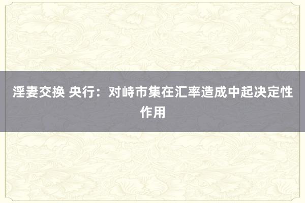 淫妻交换 央行：对峙市集在汇率造成中起决定性作用