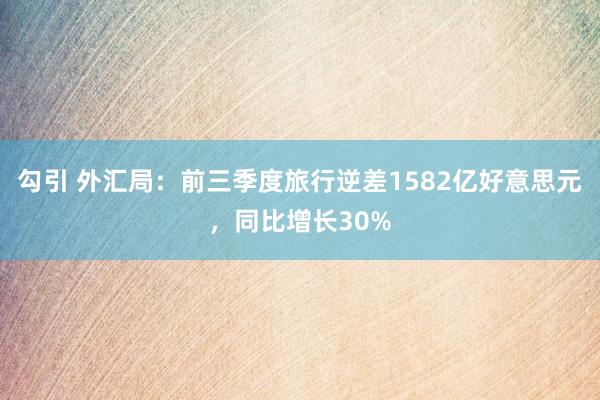 勾引 外汇局：前三季度旅行逆差1582亿好意思元，同比增长30%