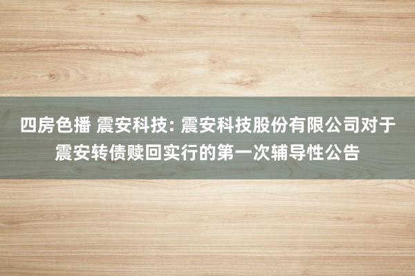 四房色播 震安科技: 震安科技股份有限公司对于震安转债赎回实行的第一次辅导性公告