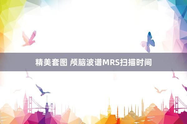 精美套图 颅脑波谱MRS扫描时间