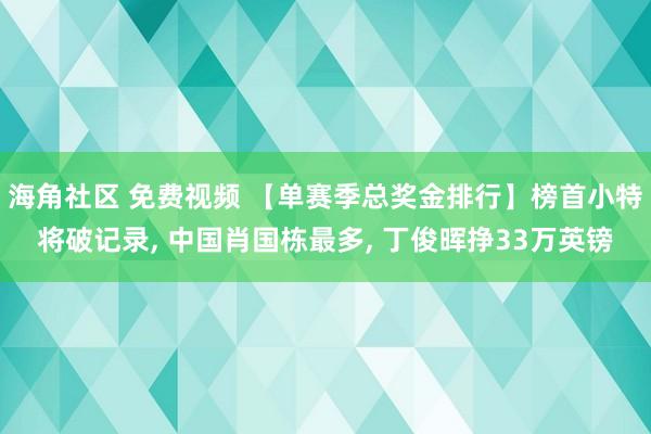 海角社区 免费视频 【单赛季总奖金排行】榜首小特将破记录， 中国肖国栋最多， 丁俊晖挣33万英镑