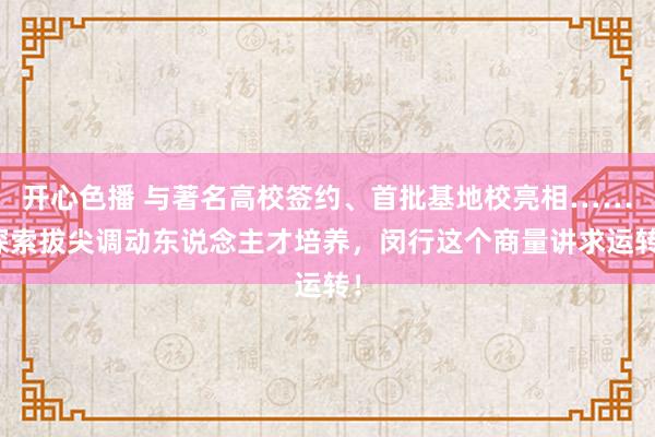 开心色播 与著名高校签约、首批基地校亮相……探索拔尖调动东说念主才培养，闵行这个商量讲求运转！