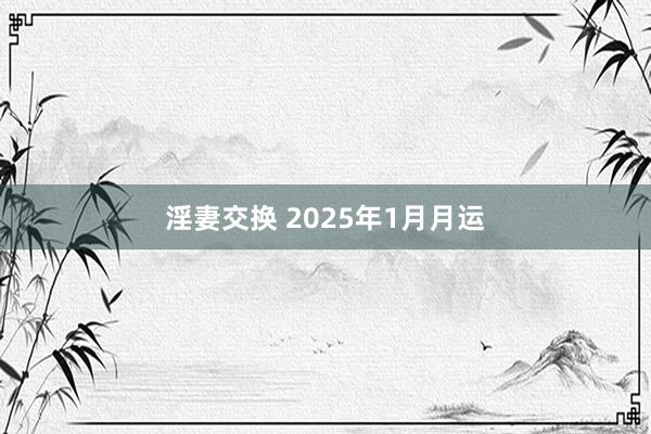 淫妻交换 2025年1月月运