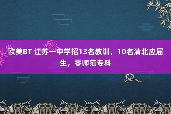 欧美BT 江苏一中学招13名教训，10名清北应届生，零师范专科