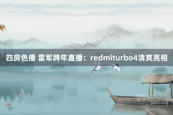 四房色播 雷军跨年直播：redmiturbo4清爽亮相