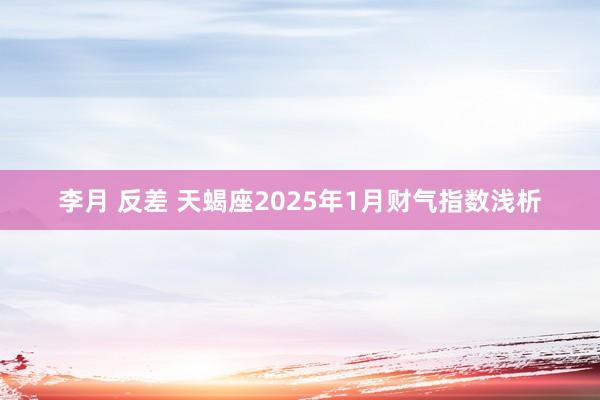 李月 反差 天蝎座2025年1月财气指数浅析