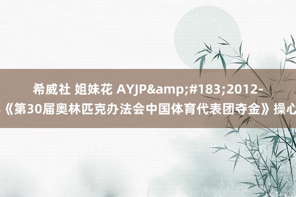 希威社 姐妹花 AYJP&#183;2012-28《第30届奥林匹克办法会中国体育代表团夺金》操心封