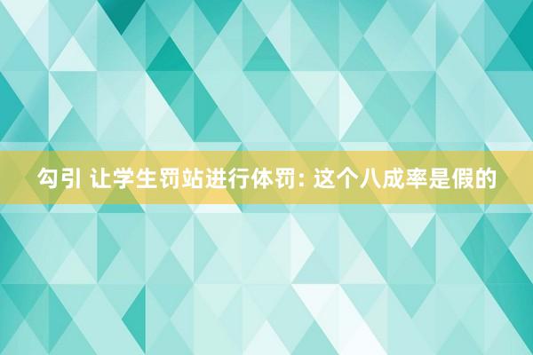 勾引 让学生罚站进行体罚: 这个八成率是假的