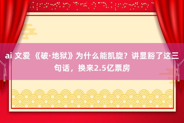 ai 文爱 《破·地狱》为什么能凯旋？讲显豁了这三句话，换来2.5亿票房