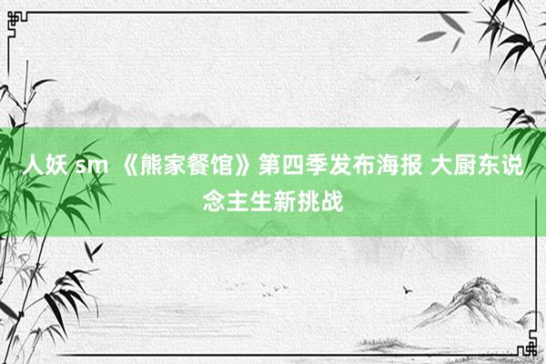 人妖 sm 《熊家餐馆》第四季发布海报 大厨东说念主生新挑战